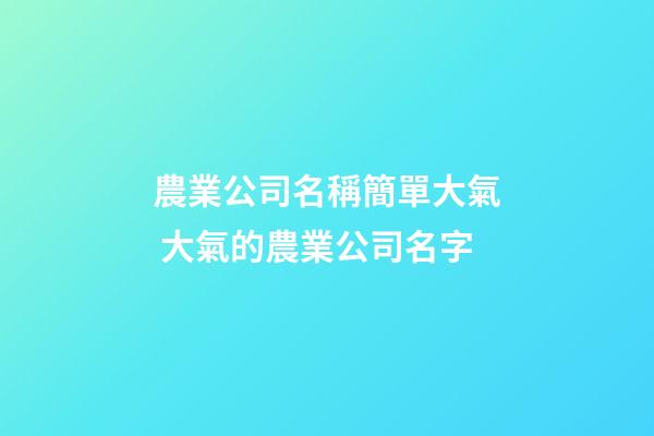 農業公司名稱簡單大氣 大氣的農業公司名字-第1張-公司起名-玄機派